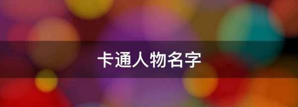 好听的国漫人物名字,卡通人物名字有哪些图2